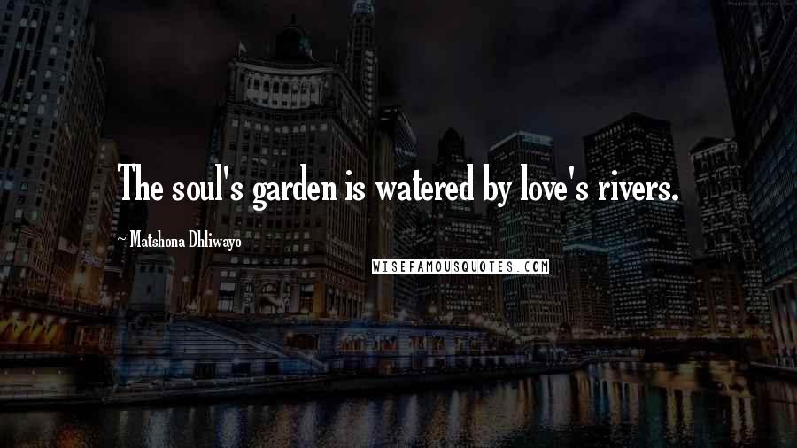 Matshona Dhliwayo Quotes: The soul's garden is watered by love's rivers.