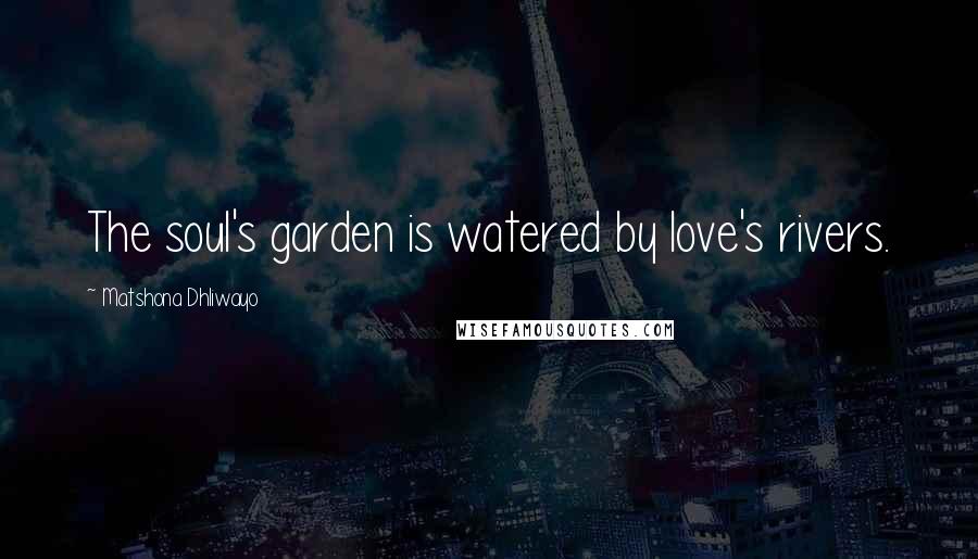 Matshona Dhliwayo Quotes: The soul's garden is watered by love's rivers.