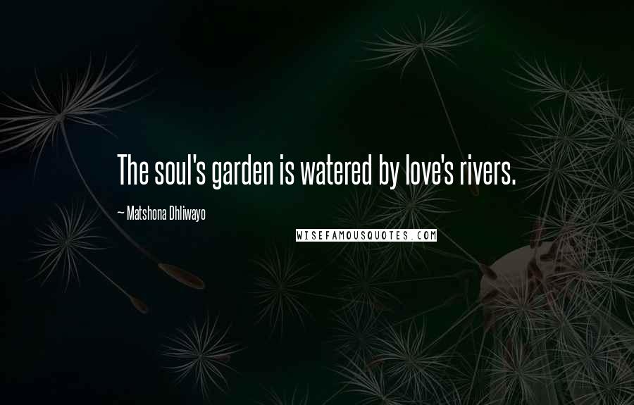 Matshona Dhliwayo Quotes: The soul's garden is watered by love's rivers.