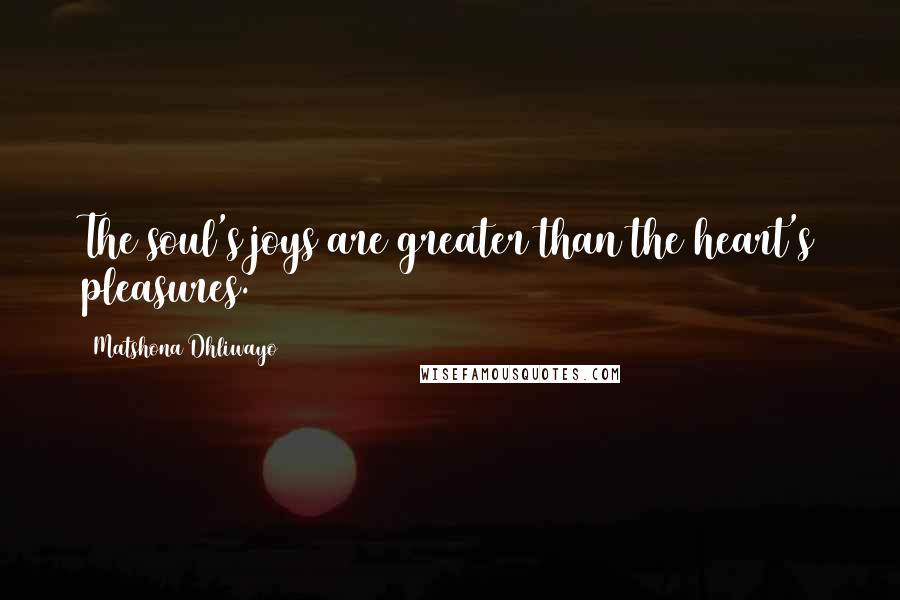 Matshona Dhliwayo Quotes: The soul's joys are greater than the heart's pleasures.