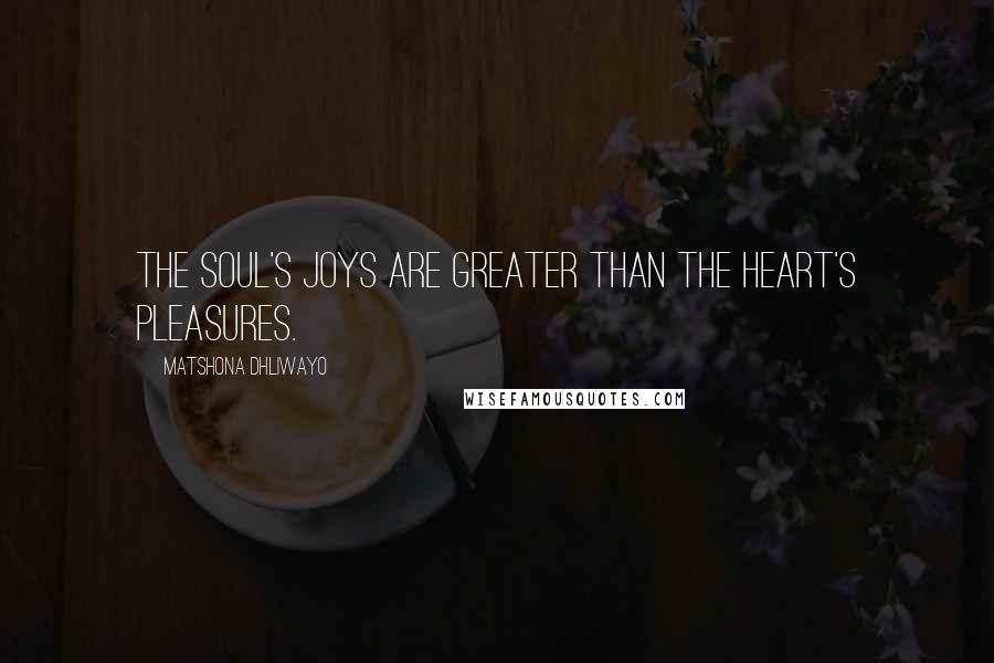 Matshona Dhliwayo Quotes: The soul's joys are greater than the heart's pleasures.
