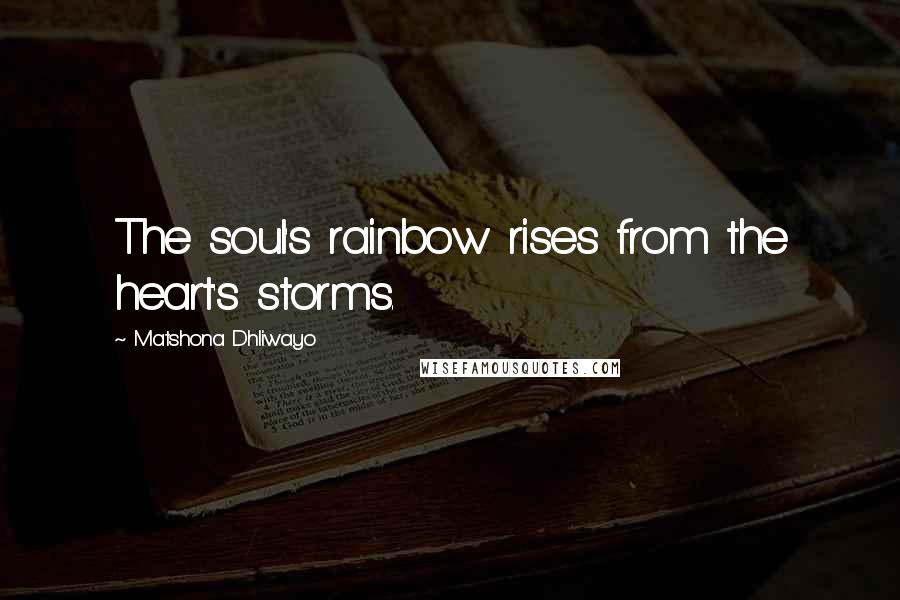 Matshona Dhliwayo Quotes: The soul's rainbow rises from the heart's storms.