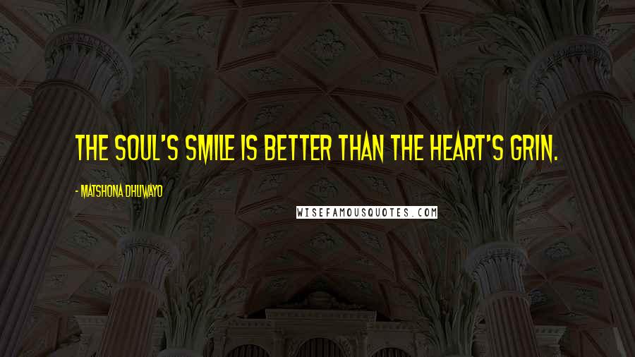 Matshona Dhliwayo Quotes: The soul's smile is better than the heart's grin.