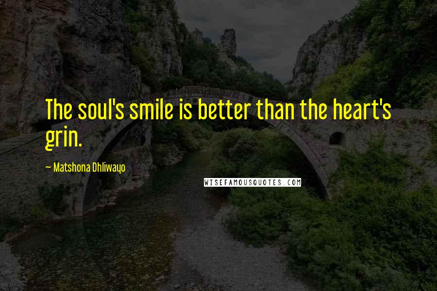 Matshona Dhliwayo Quotes: The soul's smile is better than the heart's grin.