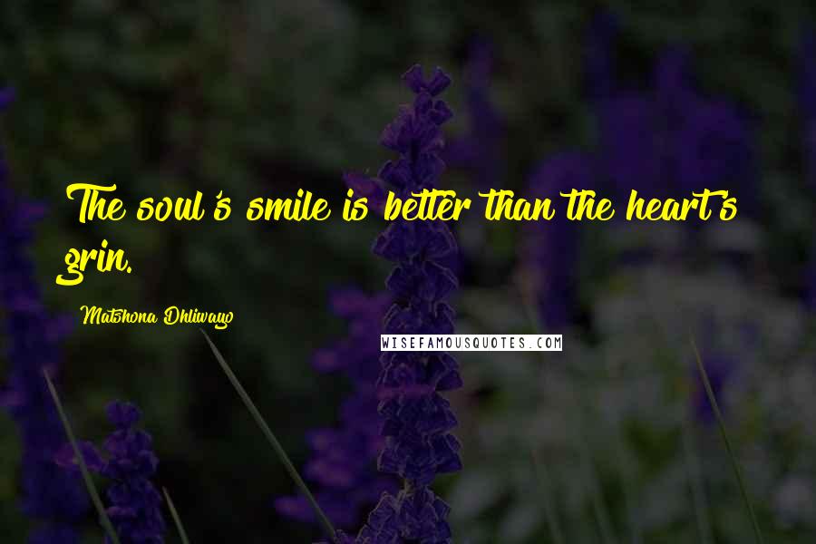 Matshona Dhliwayo Quotes: The soul's smile is better than the heart's grin.