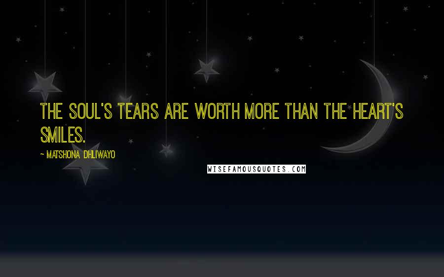 Matshona Dhliwayo Quotes: The soul's tears are worth more than the heart's smiles.