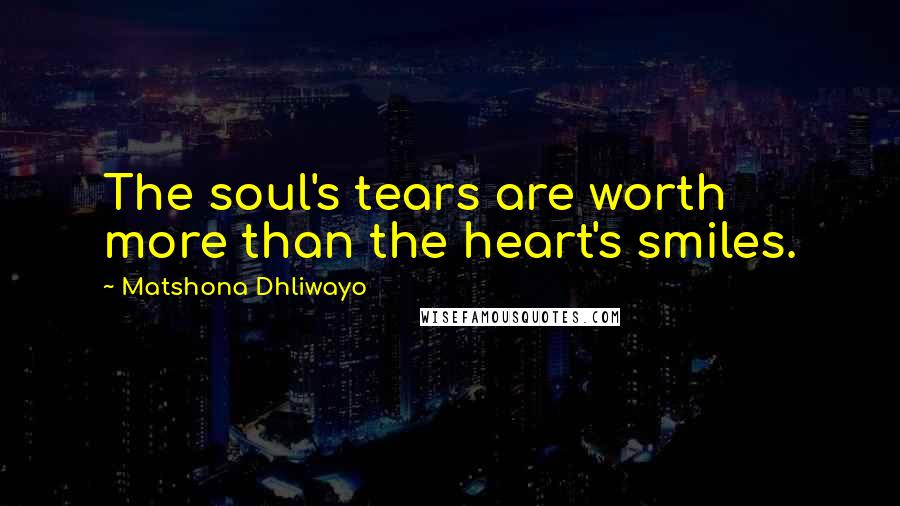 Matshona Dhliwayo Quotes: The soul's tears are worth more than the heart's smiles.