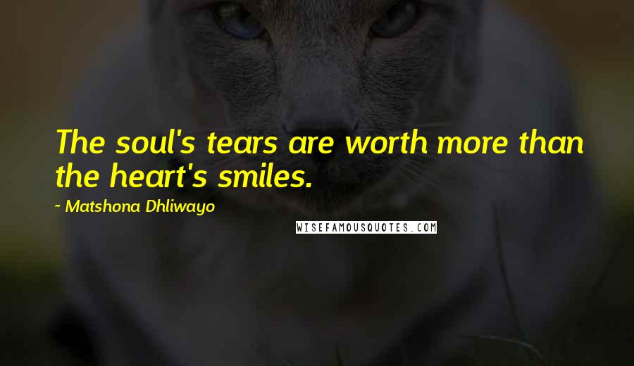 Matshona Dhliwayo Quotes: The soul's tears are worth more than the heart's smiles.