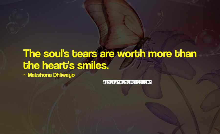 Matshona Dhliwayo Quotes: The soul's tears are worth more than the heart's smiles.