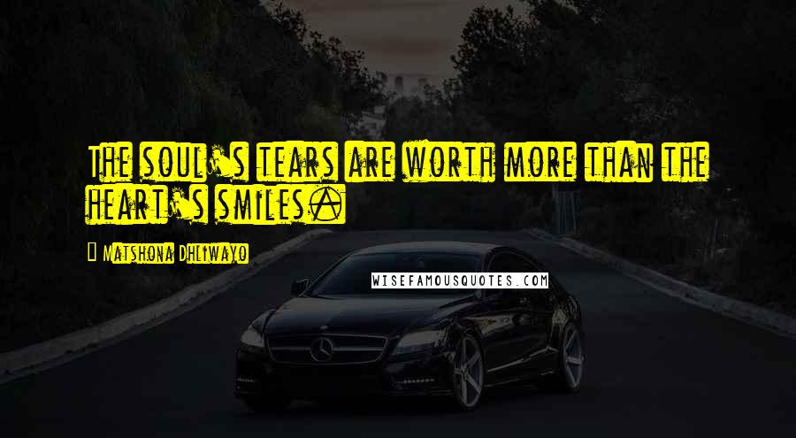 Matshona Dhliwayo Quotes: The soul's tears are worth more than the heart's smiles.