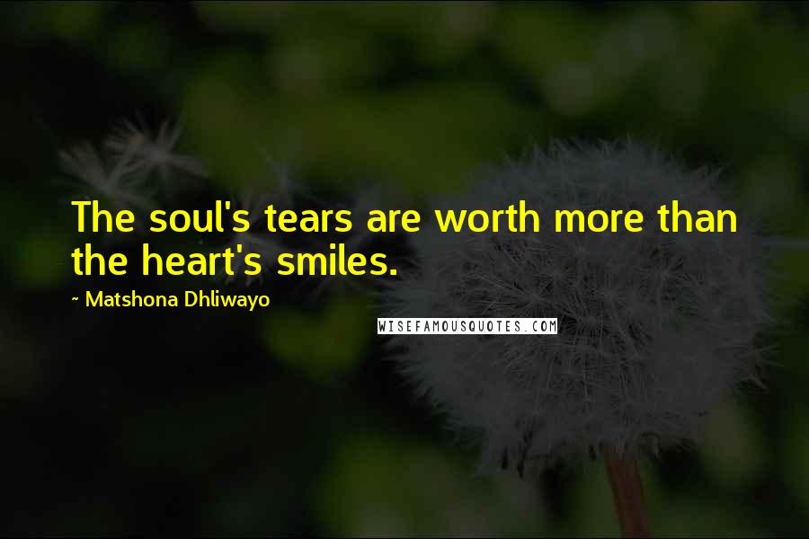 Matshona Dhliwayo Quotes: The soul's tears are worth more than the heart's smiles.