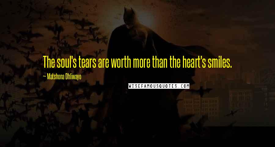 Matshona Dhliwayo Quotes: The soul's tears are worth more than the heart's smiles.