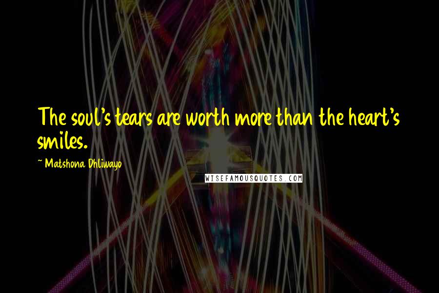 Matshona Dhliwayo Quotes: The soul's tears are worth more than the heart's smiles.