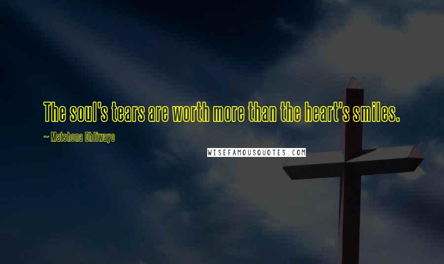 Matshona Dhliwayo Quotes: The soul's tears are worth more than the heart's smiles.