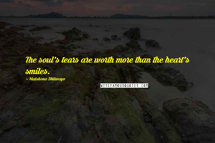 Matshona Dhliwayo Quotes: The soul's tears are worth more than the heart's smiles.