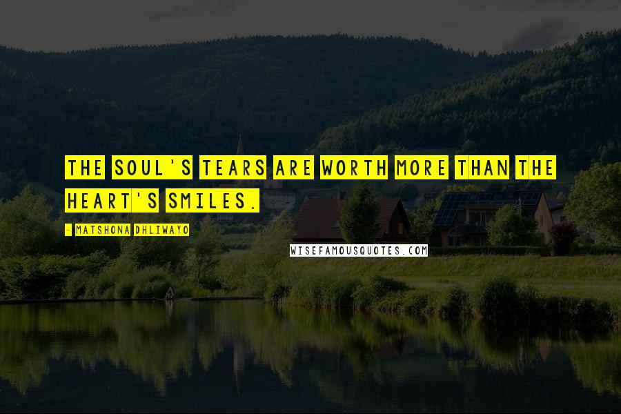 Matshona Dhliwayo Quotes: The soul's tears are worth more than the heart's smiles.