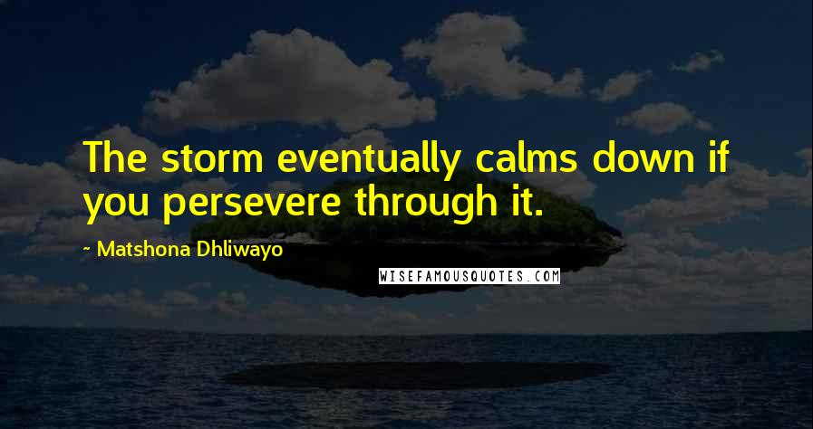 Matshona Dhliwayo Quotes: The storm eventually calms down if you persevere through it.