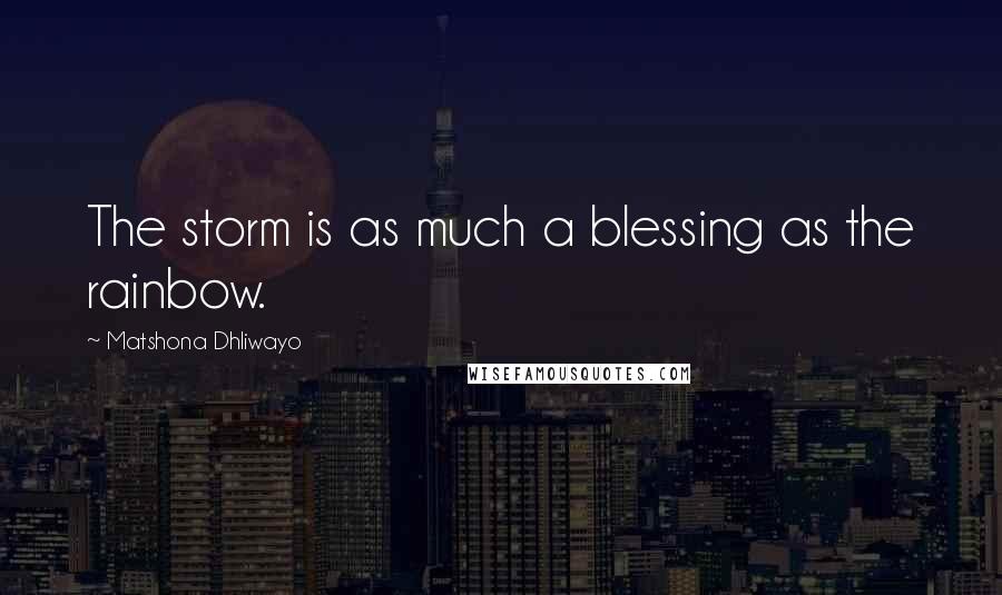 Matshona Dhliwayo Quotes: The storm is as much a blessing as the rainbow.