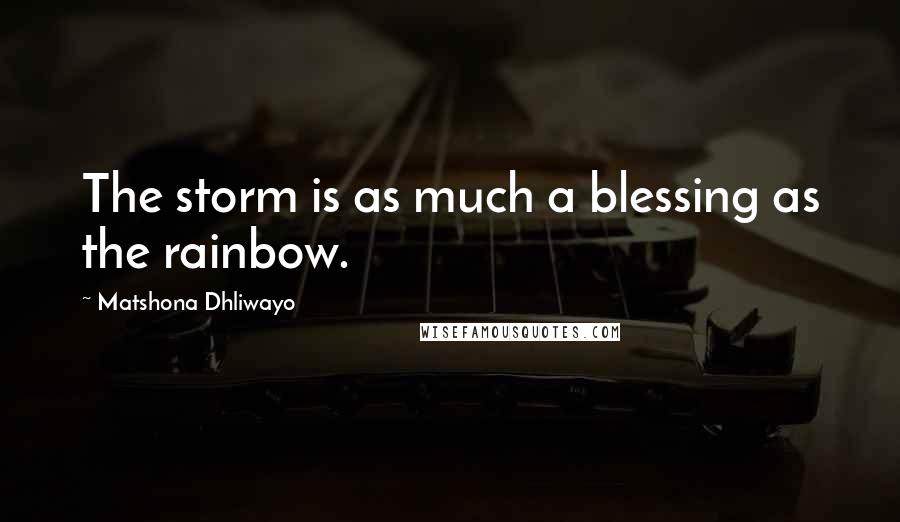 Matshona Dhliwayo Quotes: The storm is as much a blessing as the rainbow.