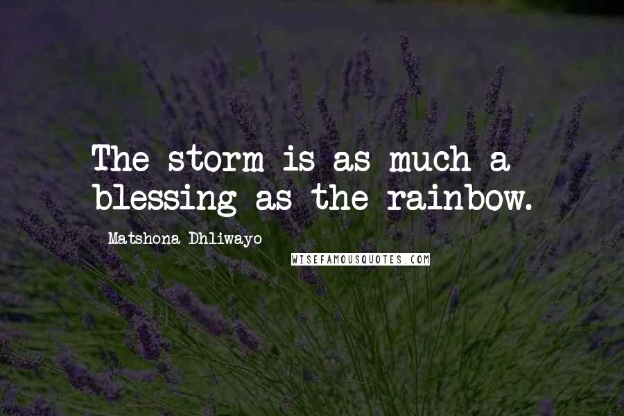 Matshona Dhliwayo Quotes: The storm is as much a blessing as the rainbow.