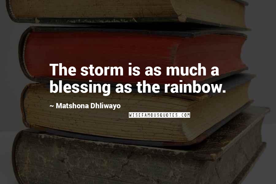 Matshona Dhliwayo Quotes: The storm is as much a blessing as the rainbow.