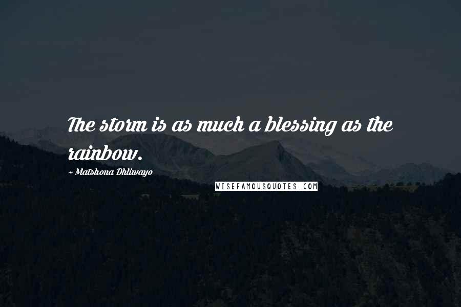 Matshona Dhliwayo Quotes: The storm is as much a blessing as the rainbow.