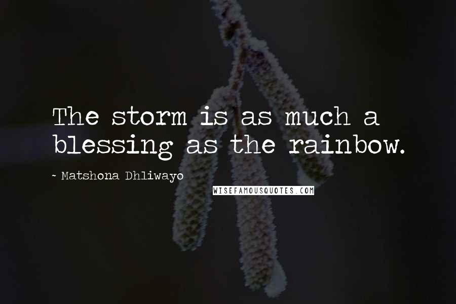 Matshona Dhliwayo Quotes: The storm is as much a blessing as the rainbow.