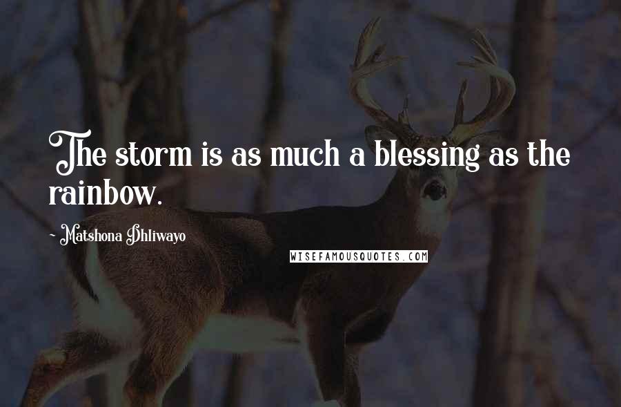 Matshona Dhliwayo Quotes: The storm is as much a blessing as the rainbow.