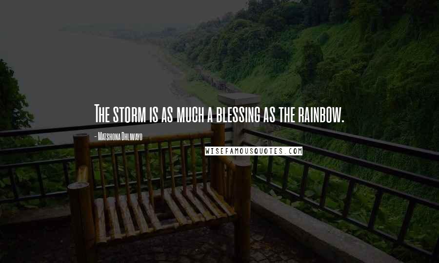 Matshona Dhliwayo Quotes: The storm is as much a blessing as the rainbow.