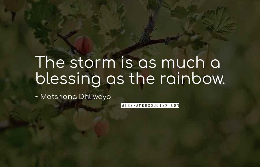 Matshona Dhliwayo Quotes: The storm is as much a blessing as the rainbow.