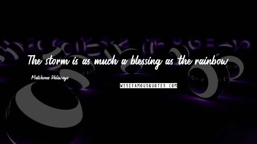 Matshona Dhliwayo Quotes: The storm is as much a blessing as the rainbow.