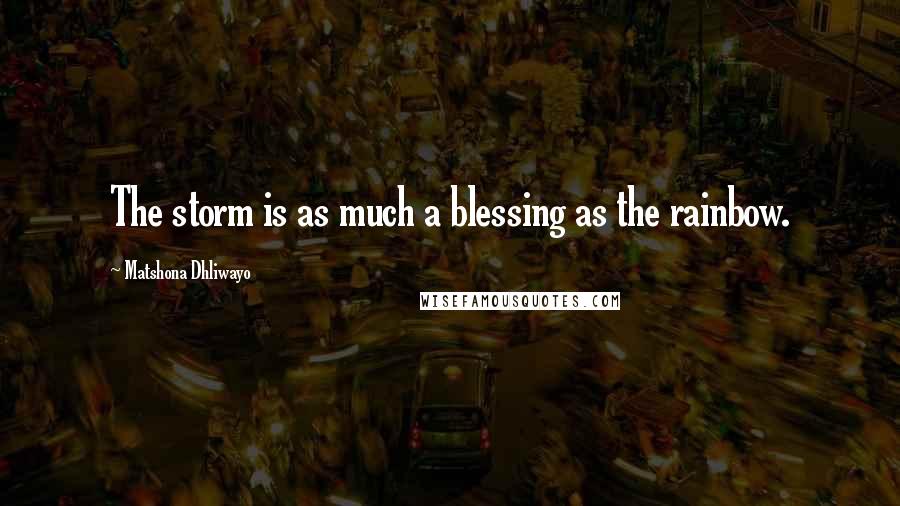 Matshona Dhliwayo Quotes: The storm is as much a blessing as the rainbow.