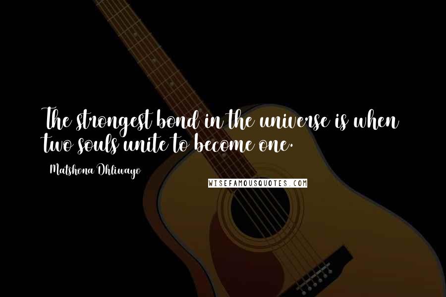 Matshona Dhliwayo Quotes: The strongest bond in the universe is when two souls unite to become one.