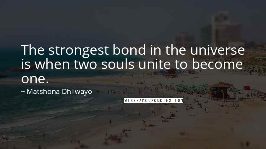 Matshona Dhliwayo Quotes: The strongest bond in the universe is when two souls unite to become one.