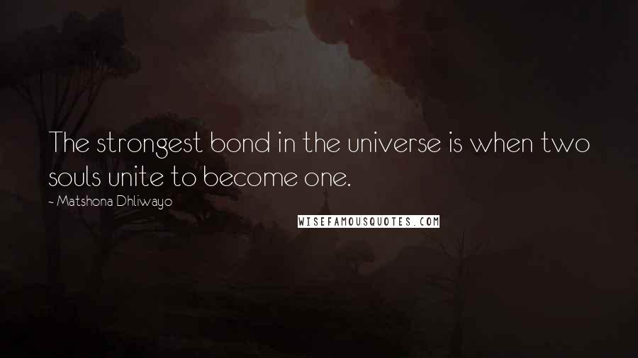 Matshona Dhliwayo Quotes: The strongest bond in the universe is when two souls unite to become one.