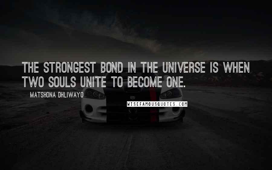 Matshona Dhliwayo Quotes: The strongest bond in the universe is when two souls unite to become one.