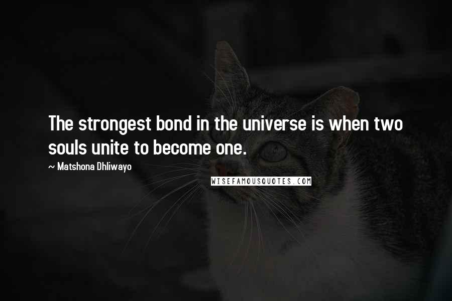 Matshona Dhliwayo Quotes: The strongest bond in the universe is when two souls unite to become one.