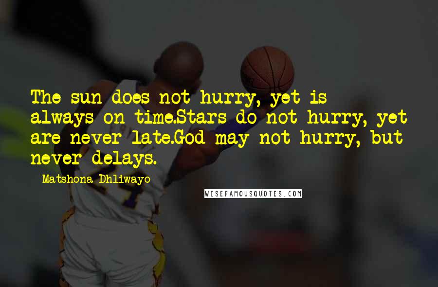 Matshona Dhliwayo Quotes: The sun does not hurry, yet is always on time.Stars do not hurry, yet are never late.God may not hurry, but never delays.