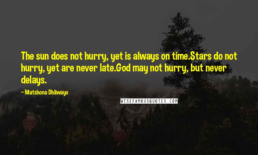 Matshona Dhliwayo Quotes: The sun does not hurry, yet is always on time.Stars do not hurry, yet are never late.God may not hurry, but never delays.