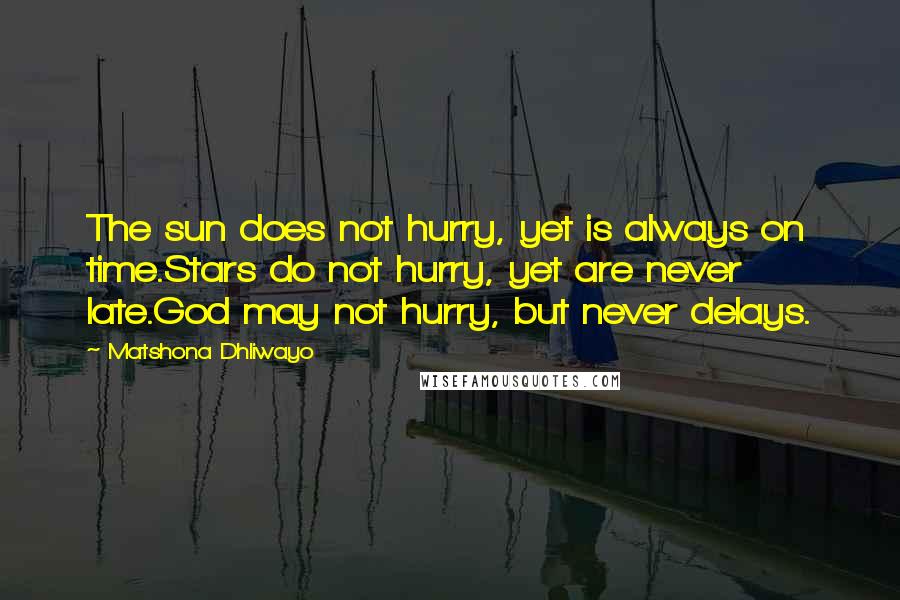 Matshona Dhliwayo Quotes: The sun does not hurry, yet is always on time.Stars do not hurry, yet are never late.God may not hurry, but never delays.