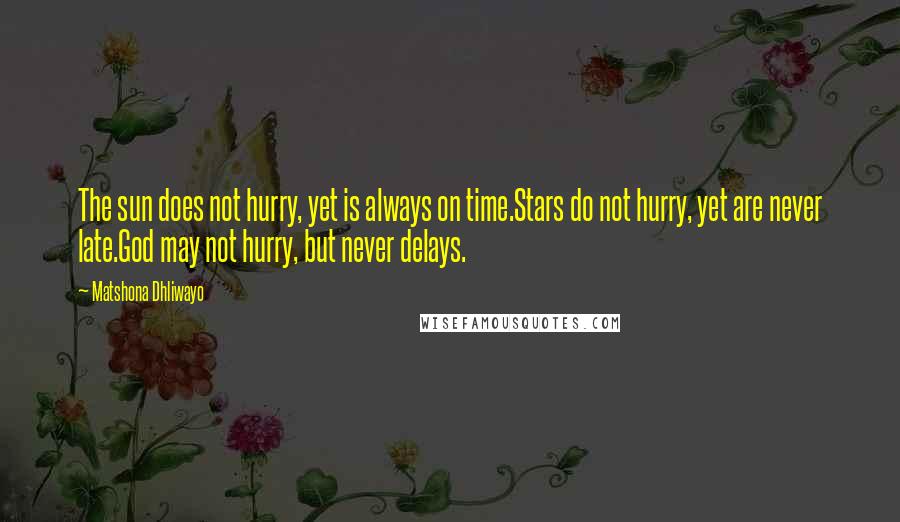 Matshona Dhliwayo Quotes: The sun does not hurry, yet is always on time.Stars do not hurry, yet are never late.God may not hurry, but never delays.