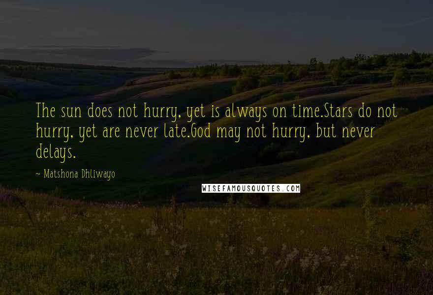 Matshona Dhliwayo Quotes: The sun does not hurry, yet is always on time.Stars do not hurry, yet are never late.God may not hurry, but never delays.