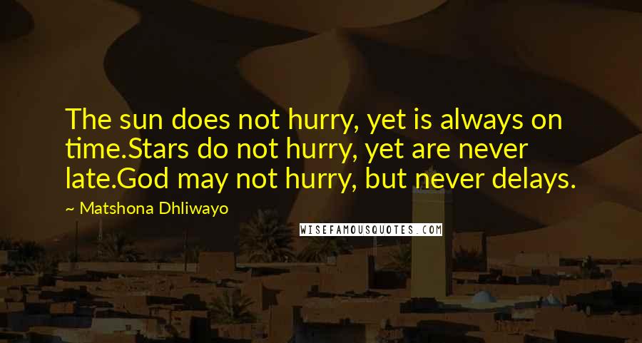 Matshona Dhliwayo Quotes: The sun does not hurry, yet is always on time.Stars do not hurry, yet are never late.God may not hurry, but never delays.