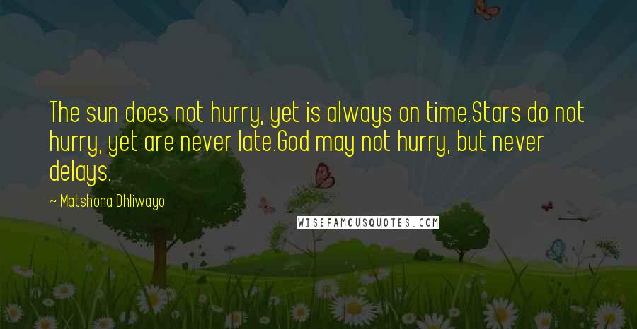 Matshona Dhliwayo Quotes: The sun does not hurry, yet is always on time.Stars do not hurry, yet are never late.God may not hurry, but never delays.