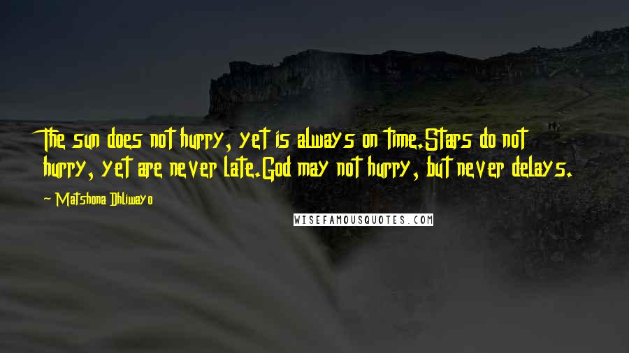 Matshona Dhliwayo Quotes: The sun does not hurry, yet is always on time.Stars do not hurry, yet are never late.God may not hurry, but never delays.