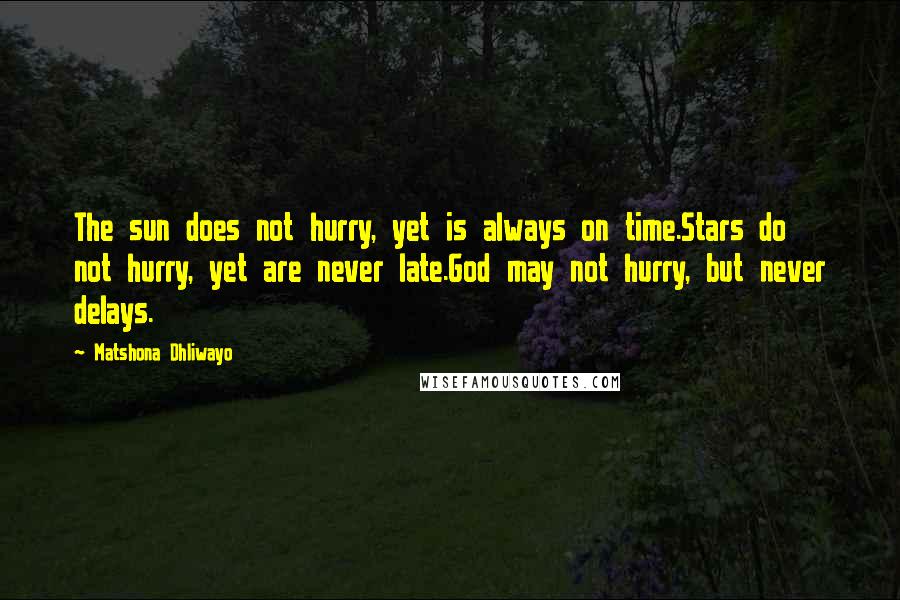 Matshona Dhliwayo Quotes: The sun does not hurry, yet is always on time.Stars do not hurry, yet are never late.God may not hurry, but never delays.