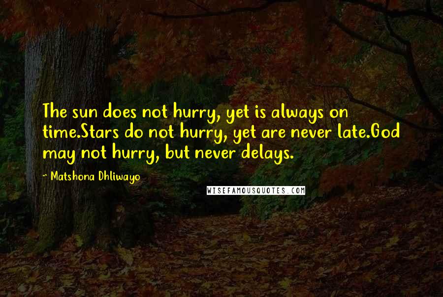 Matshona Dhliwayo Quotes: The sun does not hurry, yet is always on time.Stars do not hurry, yet are never late.God may not hurry, but never delays.