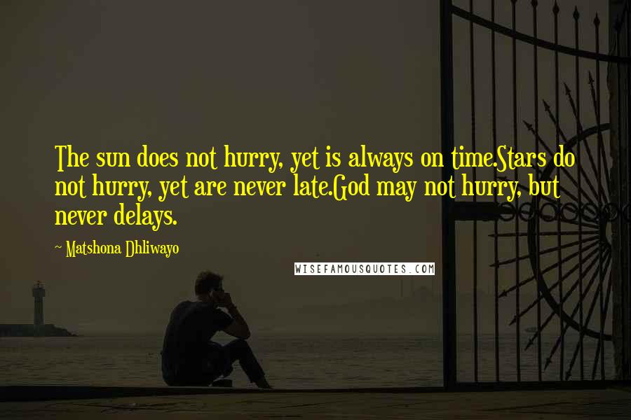 Matshona Dhliwayo Quotes: The sun does not hurry, yet is always on time.Stars do not hurry, yet are never late.God may not hurry, but never delays.