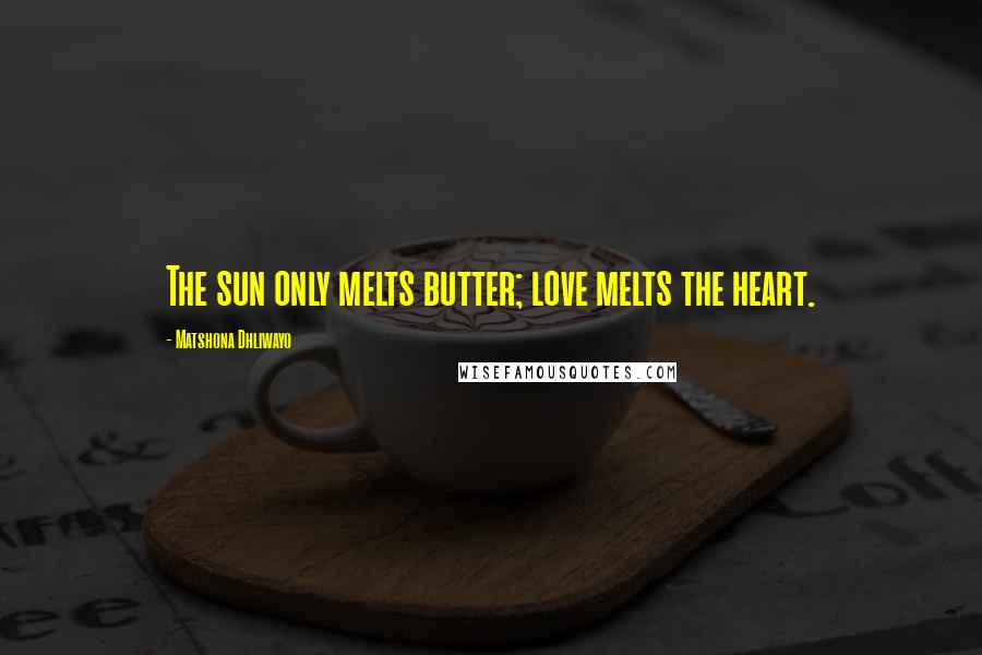 Matshona Dhliwayo Quotes: The sun only melts butter; love melts the heart.