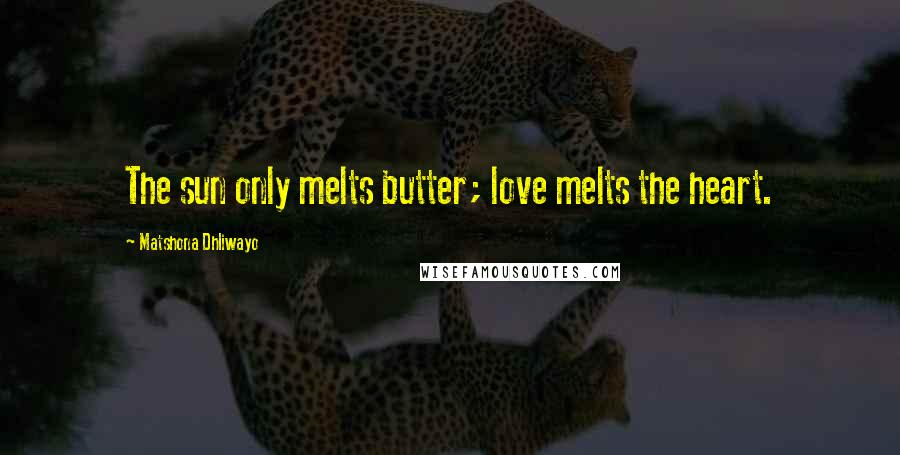 Matshona Dhliwayo Quotes: The sun only melts butter; love melts the heart.